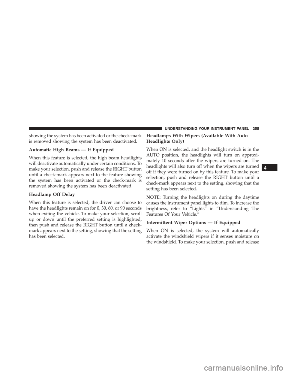DODGE GRAND CARAVAN 2016 5.G Owners Manual showing the system has been activated or the check-mark
is removed showing the system has been deactivated.
Automatic High Beams — If Equipped
When this feature is selected, the high beam headlights