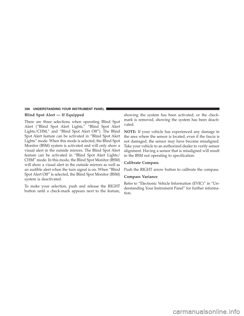 DODGE GRAND CARAVAN 2016 5.G Owners Manual Blind Spot Alert — If Equipped
There are three selections when operating Blind Spot
Alert (“Blind Spot Alert Lights,” “Blind Spot Alert
Lights/CHM,” and “Blind Spot Alert Off”). The Blin