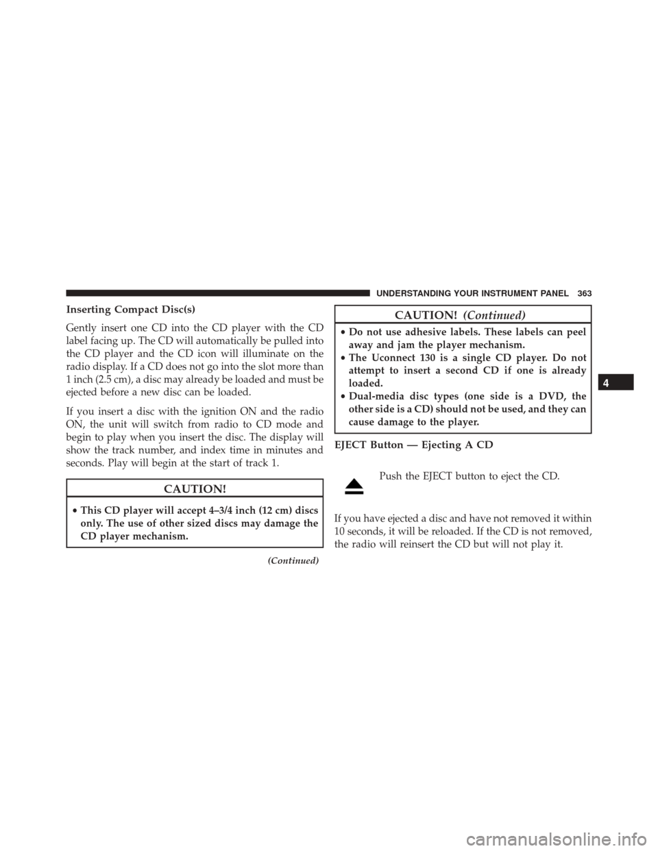 DODGE GRAND CARAVAN 2016 5.G Owners Manual Inserting Compact Disc(s)
Gently insert one CD into the CD player with the CD
label facing up. The CD will automatically be pulled into
the CD player and the CD icon will illuminate on the
radio displ
