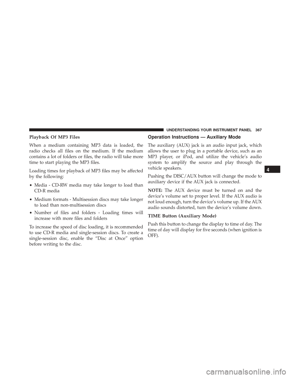 DODGE GRAND CARAVAN 2016 5.G Owners Manual Playback Of MP3 Files
When a medium containing MP3 data is loaded, the
radio checks all files on the medium. If the medium
contains a lot of folders or files, the radio will take more
time to start pl