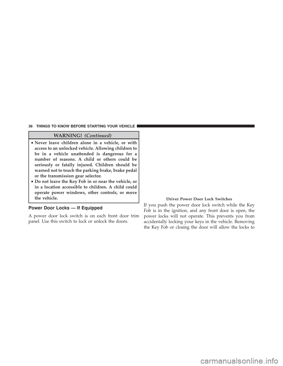 DODGE GRAND CARAVAN 2016 5.G Owners Manual WARNING!(Continued)
•Never leave children alone in a vehicle, or with
access to an unlocked vehicle. Allowing children to
be in a vehicle unattended is dangerous for a
number of reasons. A child or 