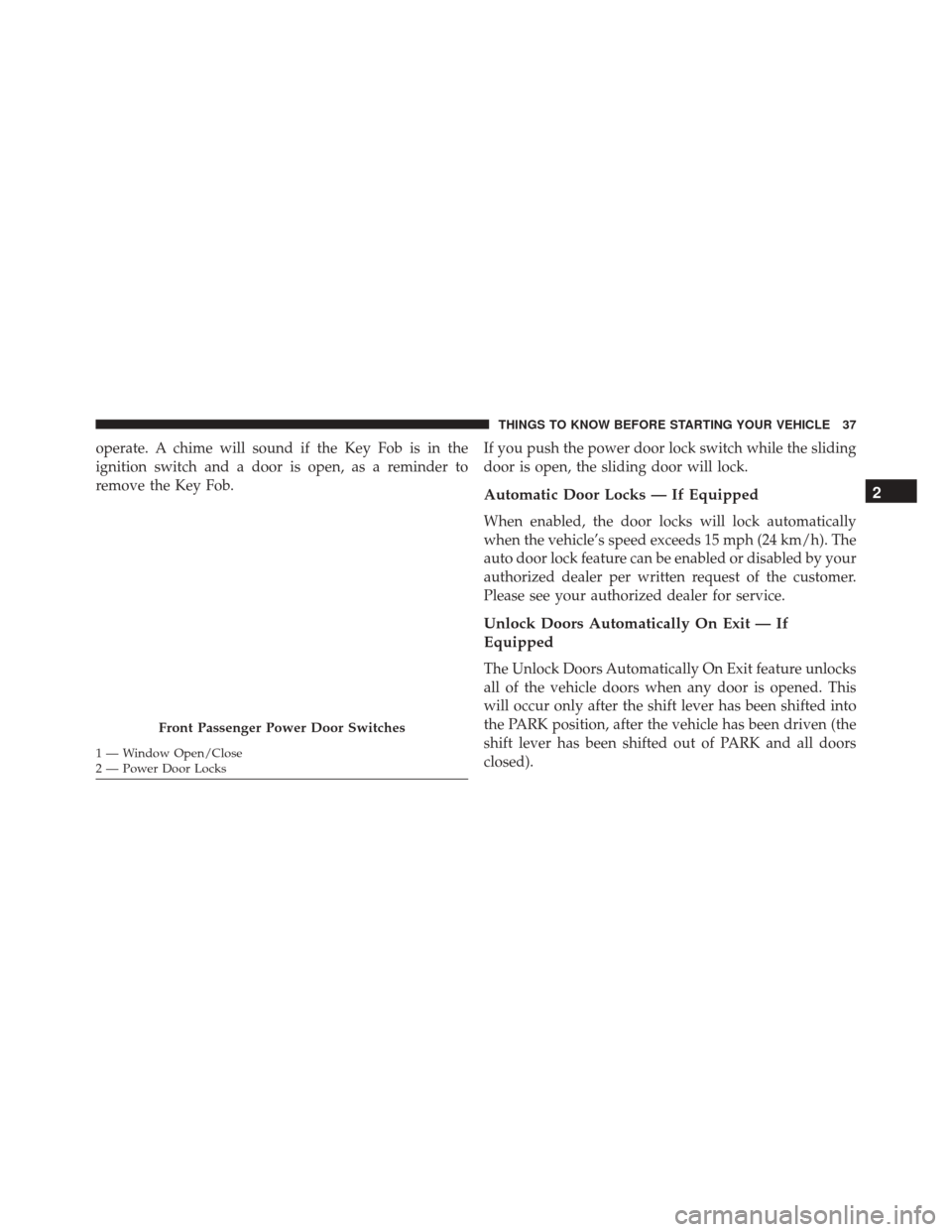 DODGE GRAND CARAVAN 2016 5.G Owners Guide operate. A chime will sound if the Key Fob is in the
ignition switch and a door is open, as a reminder to
remove the Key Fob.If you push the power door lock switch while the sliding
door is open, the 