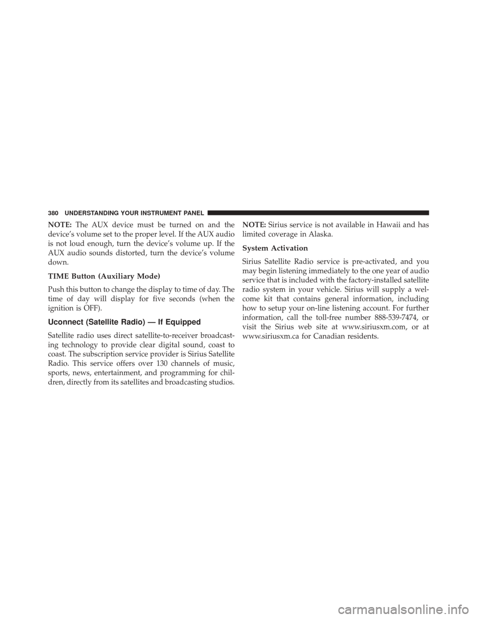DODGE GRAND CARAVAN 2016 5.G Owners Manual NOTE:The AUX device must be turned on and the
device’s volume set to the proper level. If the AUX audio
is not loud enough, turn the device’s volume up. If the
AUX audio sounds distorted, turn the
