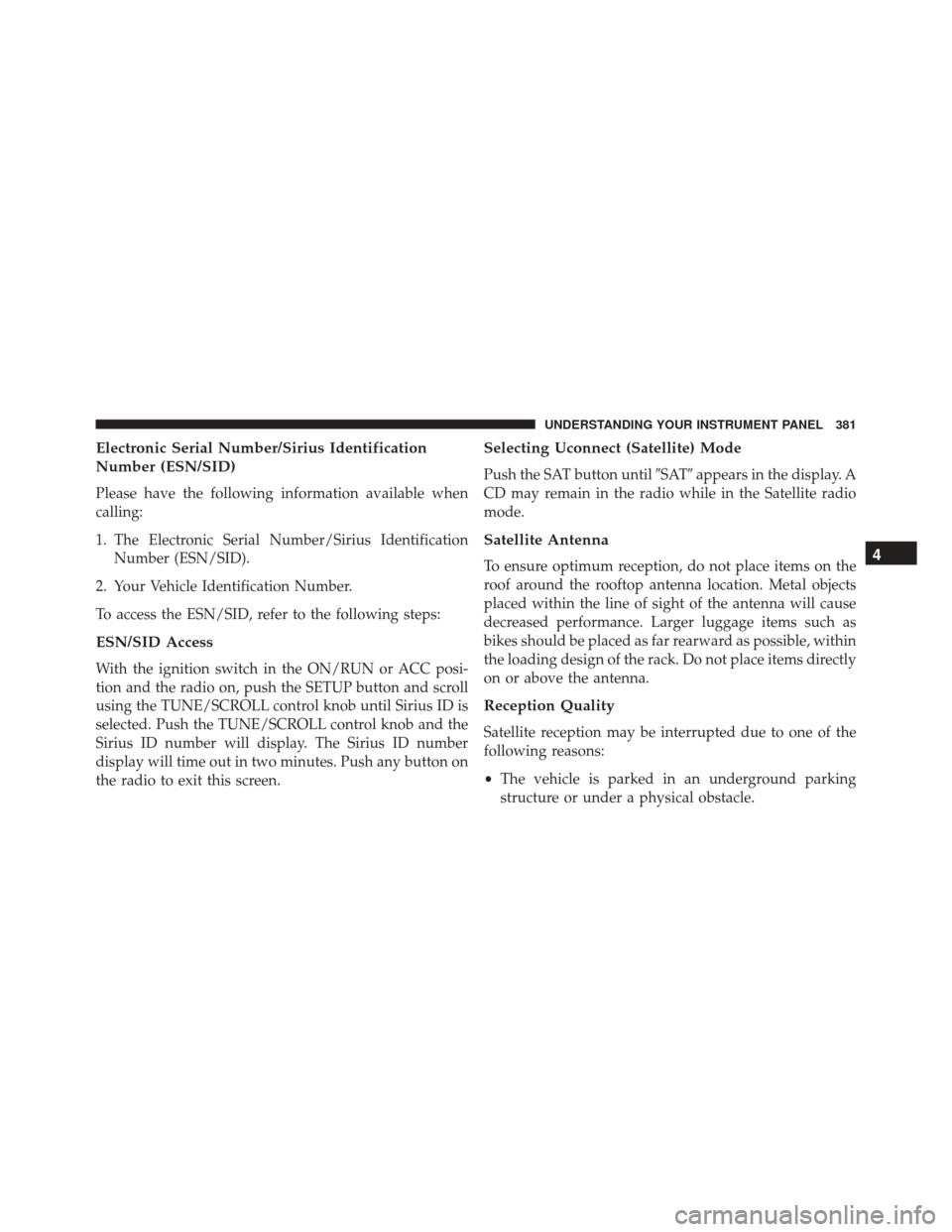 DODGE GRAND CARAVAN 2016 5.G Owners Manual Electronic Serial Number/Sirius Identification
Number (ESN/SID)
Please have the following information available when
calling:
1. The Electronic Serial Number/Sirius IdentificationNumber (ESN/SID).
2. 