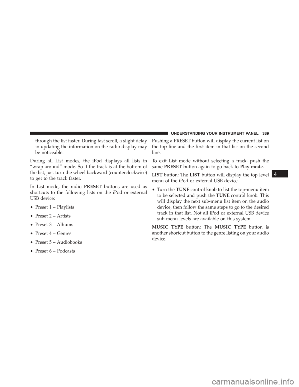 DODGE GRAND CARAVAN 2016 5.G Owners Manual through the list faster. During fast scroll, a slight delay
in updating the information on the radio display may
be noticeable.
During all List modes, the iPod displays all lists in
“wrap-around” 