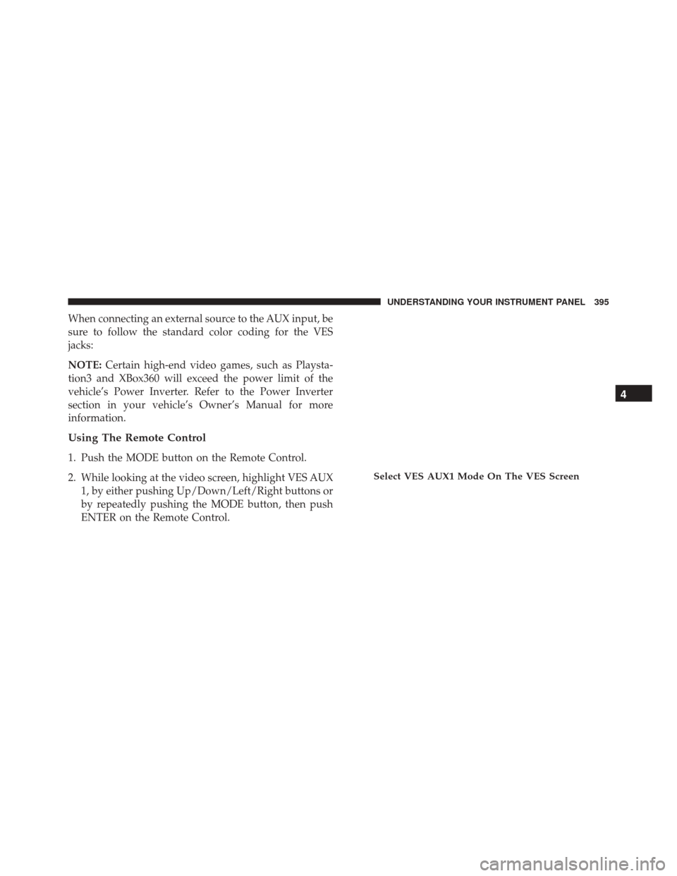 DODGE GRAND CARAVAN 2016 5.G Owners Manual When connecting an external source to the AUX input, be
sure to follow the standard color coding for the VES
jacks:
NOTE:Certain high-end video games, such as Playsta-
tion3 and XBox360 will exceed th