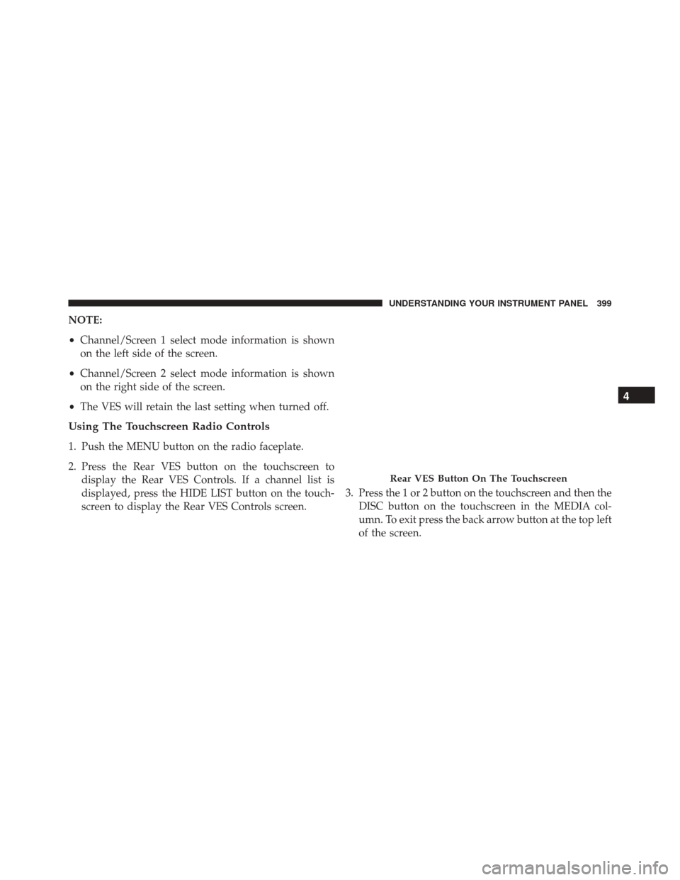 DODGE GRAND CARAVAN 2016 5.G Owners Manual NOTE:
•Channel/Screen 1 select mode information is shown
on the left side of the screen.
• Channel/Screen 2 select mode information is shown
on the right side of the screen.
• The VES will retai