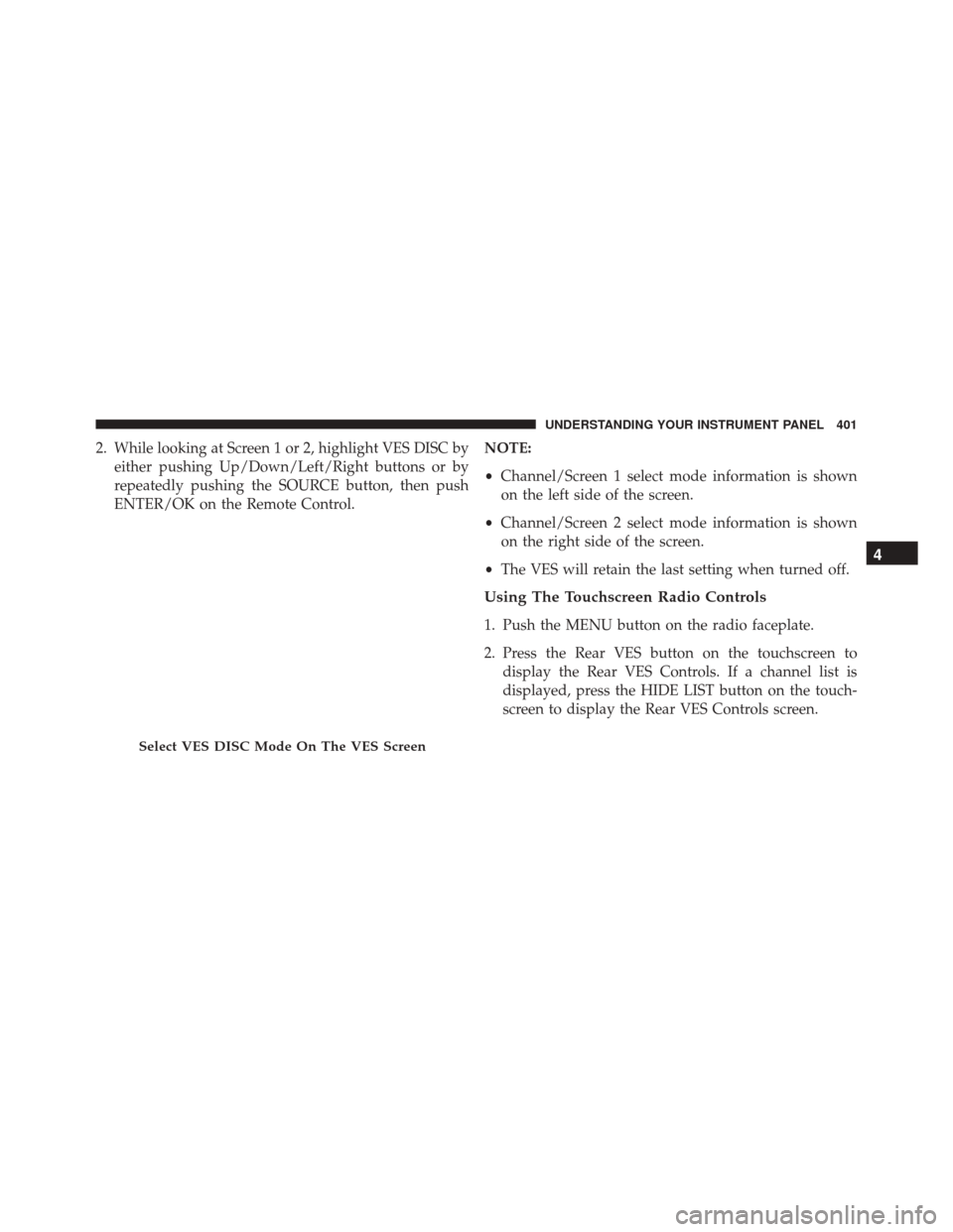 DODGE GRAND CARAVAN 2016 5.G Owners Manual 2. While looking at Screen 1 or 2, highlight VES DISC byeither pushing Up/Down/Left/Right buttons or by
repeatedly pushing the SOURCE button, then push
ENTER/OK on the Remote Control. NOTE:
•
Channe