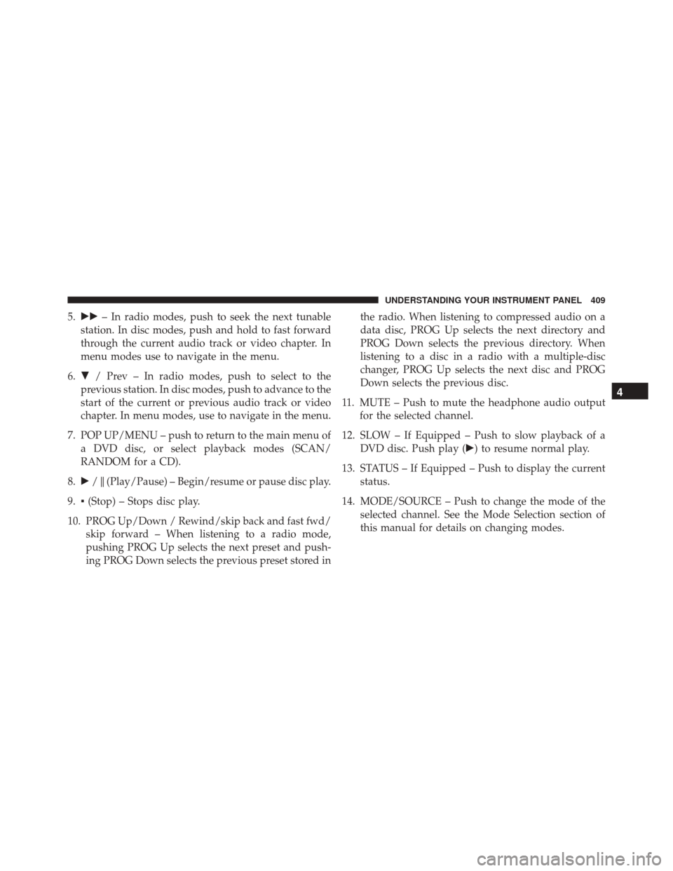 DODGE GRAND CARAVAN 2016 5.G Owners Manual 5. – In radio modes, push to seek the next tunable
station. In disc modes, push and hold to fast forward
through the current audio track or video chapter. In
menu modes use to navigate in the menu