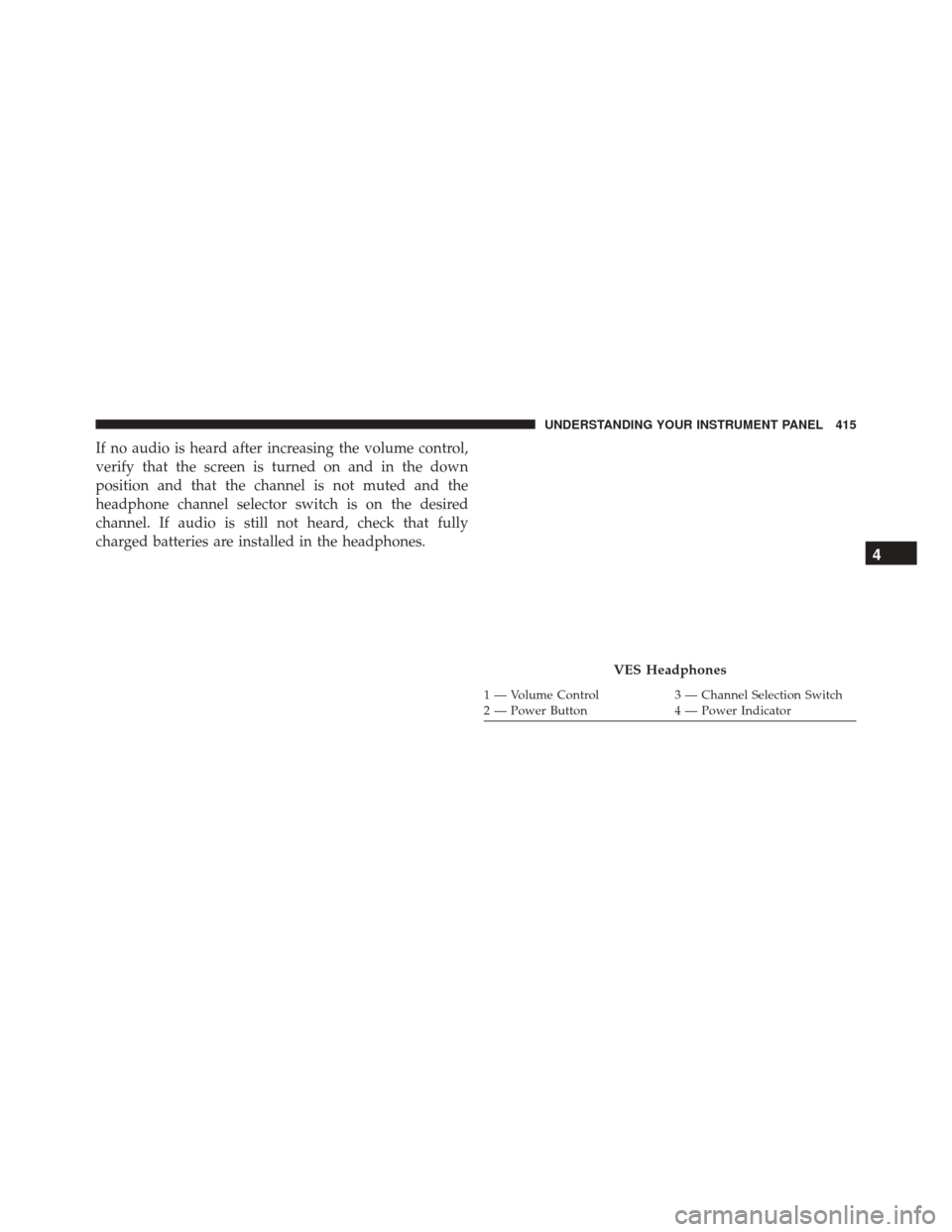 DODGE GRAND CARAVAN 2016 5.G Owners Manual If no audio is heard after increasing the volume control,
verify that the screen is turned on and in the down
position and that the channel is not muted and the
headphone channel selector switch is on