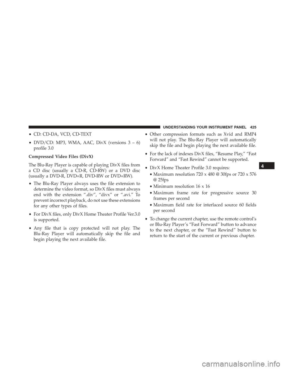 DODGE GRAND CARAVAN 2016 5.G Owners Manual •CD: CD-DA, VCD, CD-TEXT
• DVD/CD: MP3, WMA, AAC, DivX (versions3–6)
profile 3.0
Compressed Video Files (DivX)
The Blu-Ray Player is capable of playing DivX files from
a CD disc (usually a CD-R,