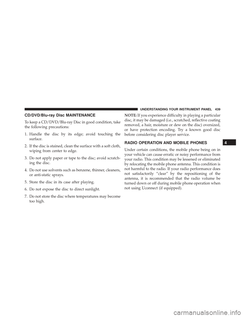 DODGE GRAND CARAVAN 2016 5.G Owners Manual CD/DVD/Blu-ray Disc MAINTENANCE
To keep a CD/DVD/Blu-ray Disc in good condition, take
the following precautions:
1. Handle the disc by its edge; avoid touching thesurface.
2. If the disc is stained, c