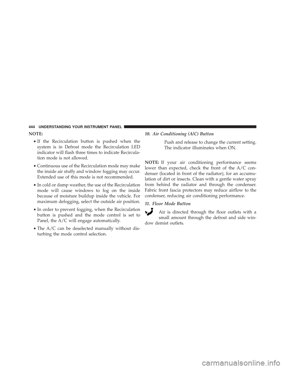 DODGE GRAND CARAVAN 2016 5.G Owners Manual NOTE:•If the Recirculation button is pushed when the
system is in Defrost mode the Recirculation LED
indicator will flash three times to indicate Recircula-
tion mode is not allowed.
• Continuous 