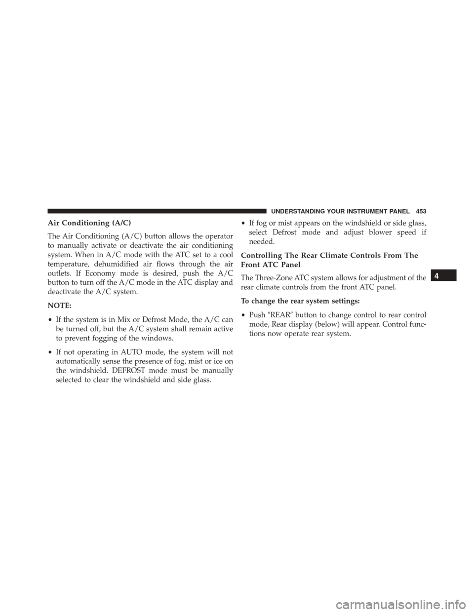 DODGE GRAND CARAVAN 2016 5.G Owners Manual Air Conditioning (A/C)
The Air Conditioning (A/C) button allows the operator
to manually activate or deactivate the air conditioning
system. When in A/C mode with the ATC set to a cool
temperature, de