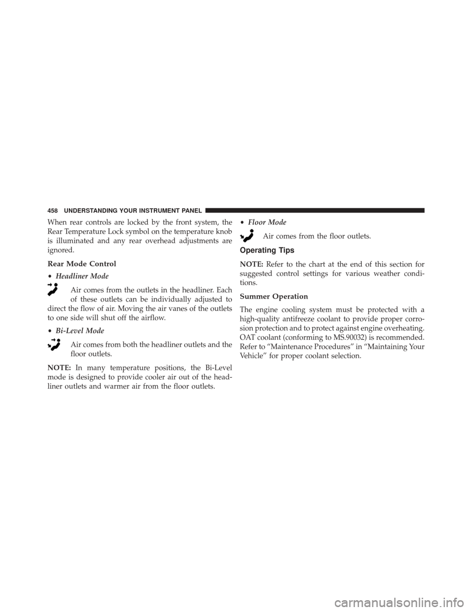 DODGE GRAND CARAVAN 2016 5.G Owners Manual When rear controls are locked by the front system, the
Rear Temperature Lock symbol on the temperature knob
is illuminated and any rear overhead adjustments are
ignored.
Rear Mode Control
•Headliner