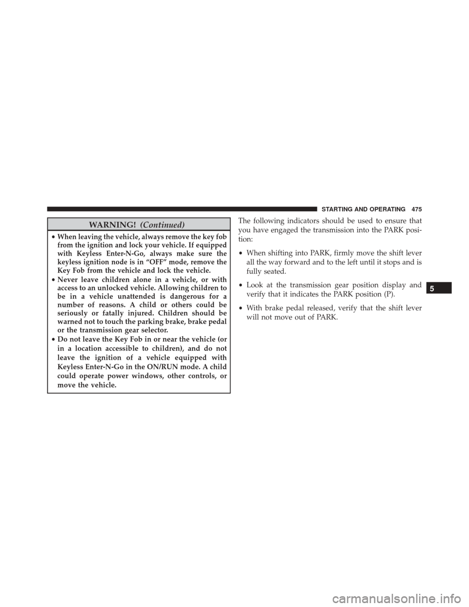 DODGE GRAND CARAVAN 2016 5.G Owners Manual WARNING!(Continued)
•When leaving the vehicle, always remove the key fob
from the ignition and lock your vehicle. If equipped
with Keyless Enter-N-Go, always make sure the
keyless ignition node is i DODGE GRAND CARAVAN 2016 5.G Owners Manual WARNING!(Continued)
•When leaving the vehicle, always remove the key fob
from the ignition and lock your vehicle. If equipped
with Keyless Enter-N-Go, always make sure the
keyless ignition node is i
