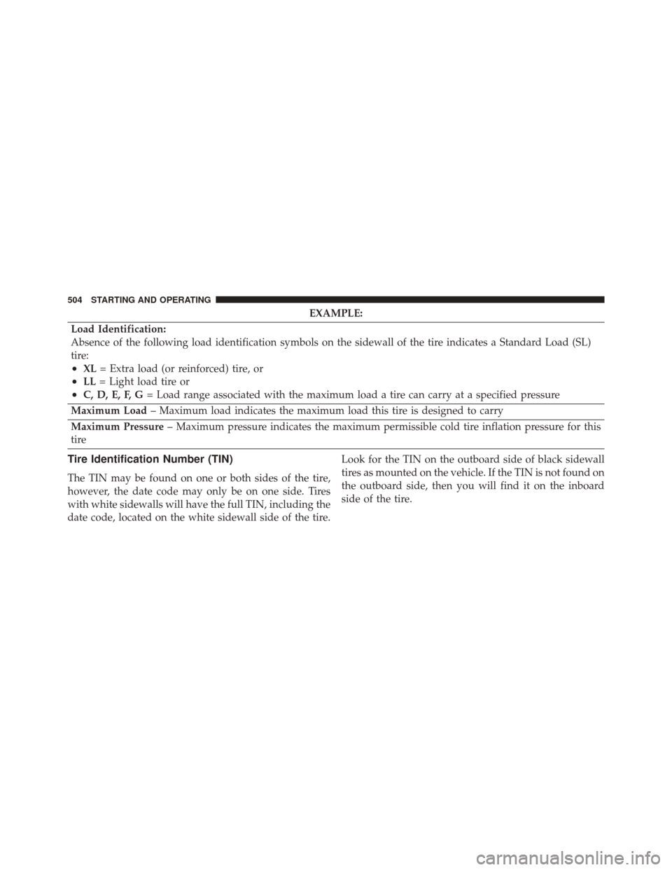 DODGE GRAND CARAVAN 2016 5.G Owners Manual EXAMPLE:
Load Identification:
Absence of the following load identification symbols on the sidewall of the tire indicates a Standard Load (SL)
tire:
•XL = Extra load (or reinforced) tire, or
•LL= L
