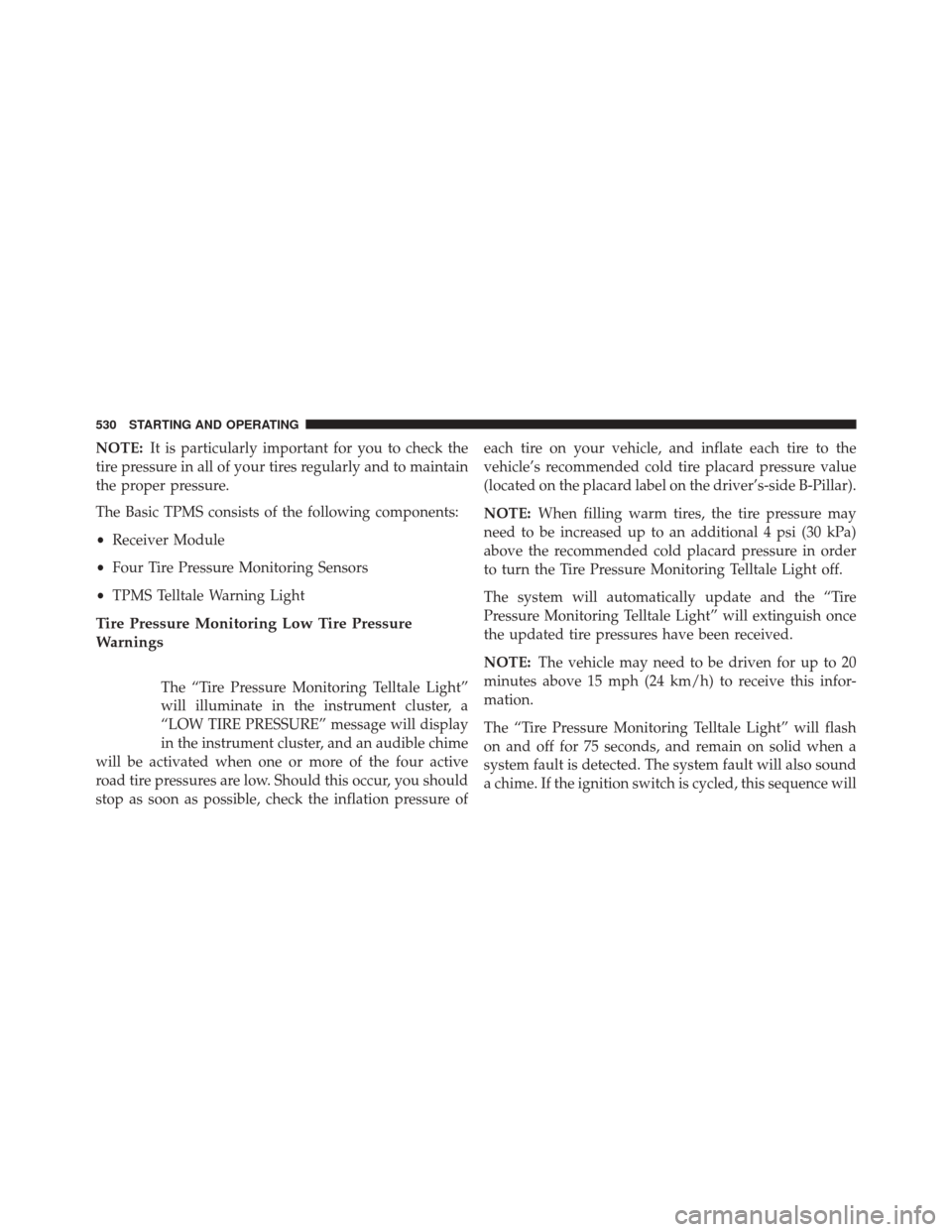 DODGE GRAND CARAVAN 2016 5.G Owners Manual NOTE:It is particularly important for you to check the
tire pressure in all of your tires regularly and to maintain
the proper pressure.
The Basic TPMS consists of the following components:
• Receiv