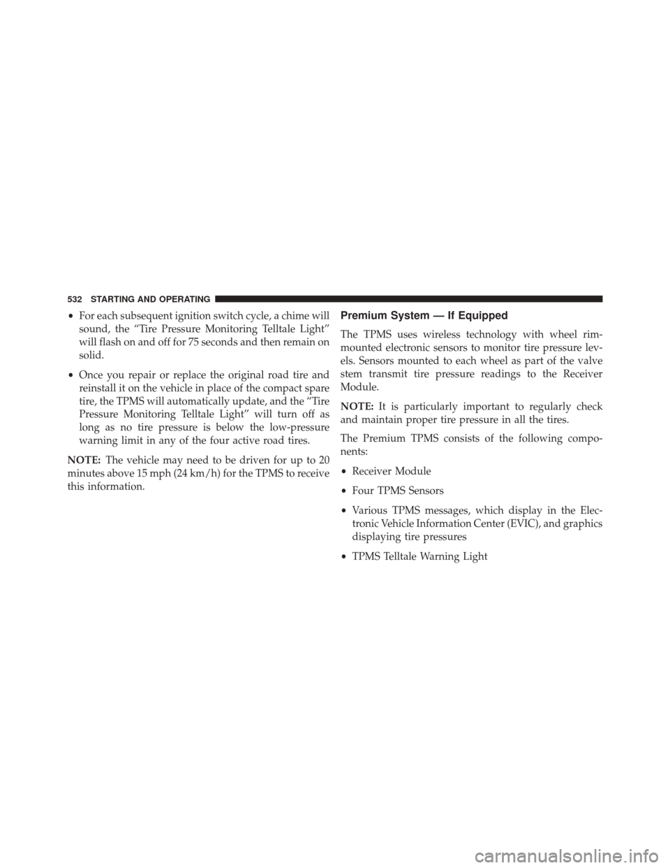 DODGE GRAND CARAVAN 2016 5.G Owners Manual •For each subsequent ignition switch cycle, a chime will
sound, the “Tire Pressure Monitoring Telltale Light”
will flash on and off for 75 seconds and then remain on
solid.
• Once you repair o