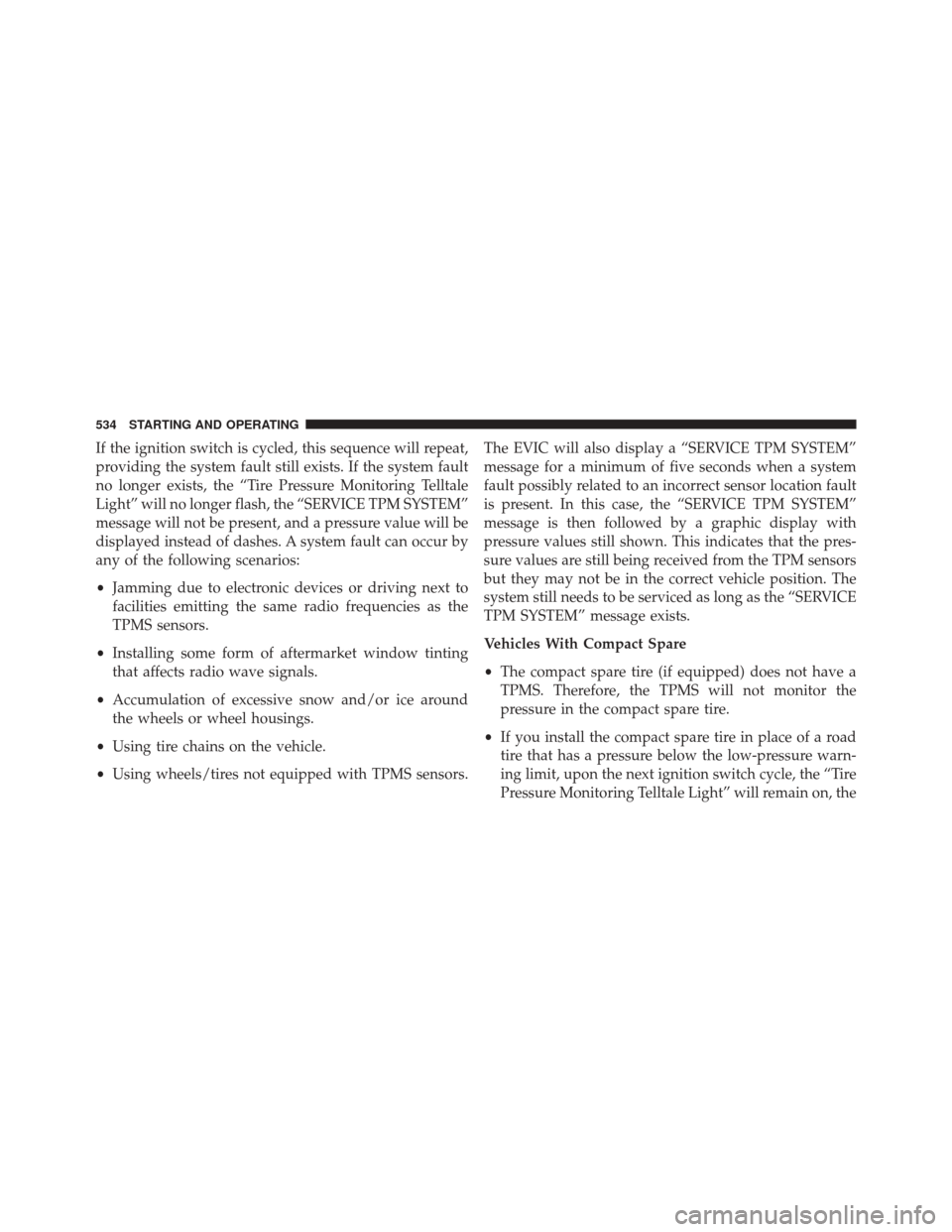 DODGE GRAND CARAVAN 2016 5.G Owners Manual If the ignition switch is cycled, this sequence will repeat,
providing the system fault still exists. If the system fault
no longer exists, the “Tire Pressure Monitoring Telltale
Light” will no lo