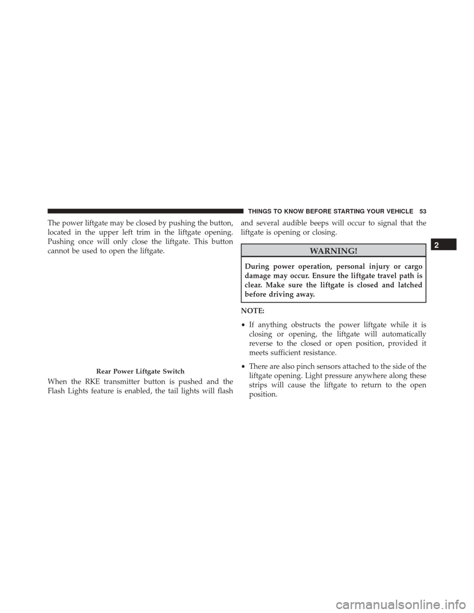 DODGE GRAND CARAVAN 2016 5.G Owners Manual The power liftgate may be closed by pushing the button,
located in the upper left trim in the liftgate opening.
Pushing once will only close the liftgate. This button
cannot be used to open the liftga