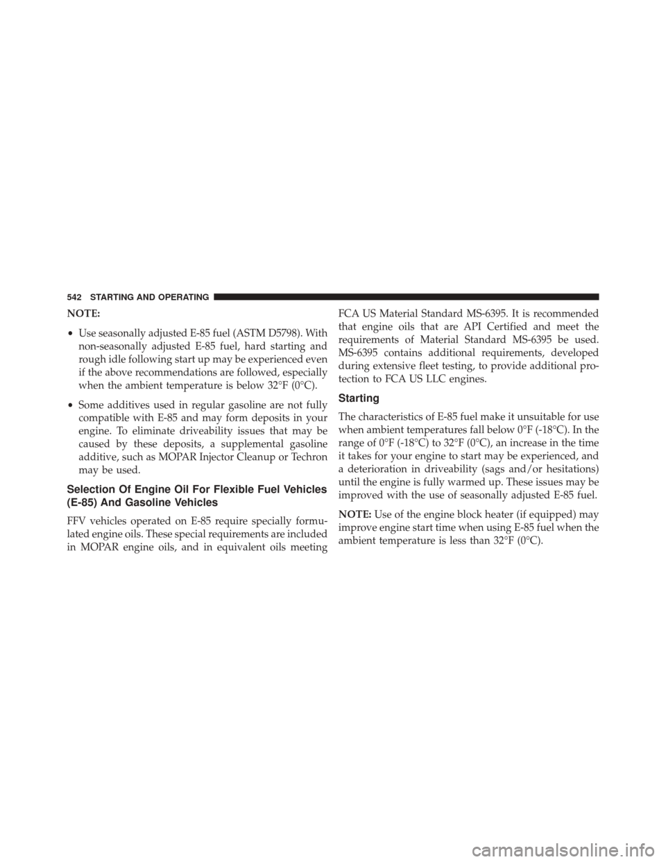 DODGE GRAND CARAVAN 2016 5.G Owners Manual NOTE:
•Use seasonally adjusted E-85 fuel (ASTM D5798). With
non-seasonally adjusted E-85 fuel, hard starting and
rough idle following start up may be experienced even
if the above recommendations ar DODGE GRAND CARAVAN 2016 5.G Owners Manual NOTE:
•Use seasonally adjusted E-85 fuel (ASTM D5798). With
non-seasonally adjusted E-85 fuel, hard starting and
rough idle following start up may be experienced even
if the above recommendations ar