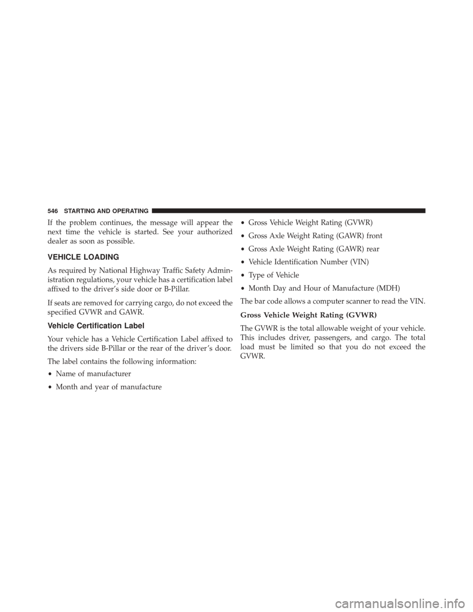 DODGE GRAND CARAVAN 2016 5.G Owners Manual If the problem continues, the message will appear the
next time the vehicle is started. See your authorized
dealer as soon as possible.
VEHICLE LOADING
As required by National Highway Traffic Safety A DODGE GRAND CARAVAN 2016 5.G Owners Manual If the problem continues, the message will appear the
next time the vehicle is started. See your authorized
dealer as soon as possible.
VEHICLE LOADING
As required by National Highway Traffic Safety A