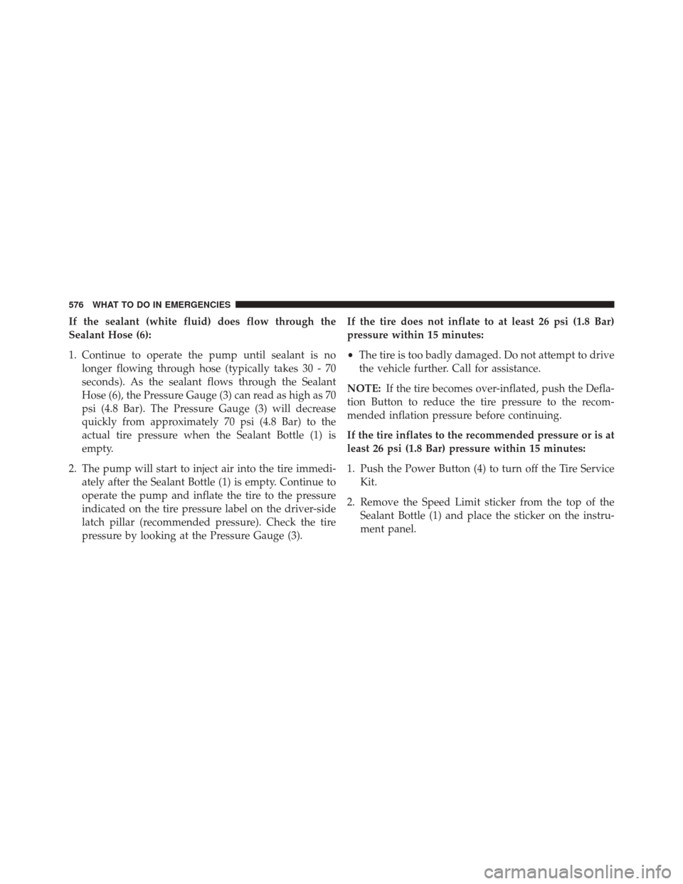 DODGE GRAND CARAVAN 2016 5.G Owners Manual If the sealant (white fluid) does flow through the
Sealant Hose (6):
1. Continue to operate the pump until sealant is nolonger flowing through hose (typically takes 30 - 70
seconds). As the sealant fl DODGE GRAND CARAVAN 2016 5.G Owners Manual If the sealant (white fluid) does flow through the
Sealant Hose (6):
1. Continue to operate the pump until sealant is nolonger flowing through hose (typically takes 30 - 70
seconds). As the sealant fl