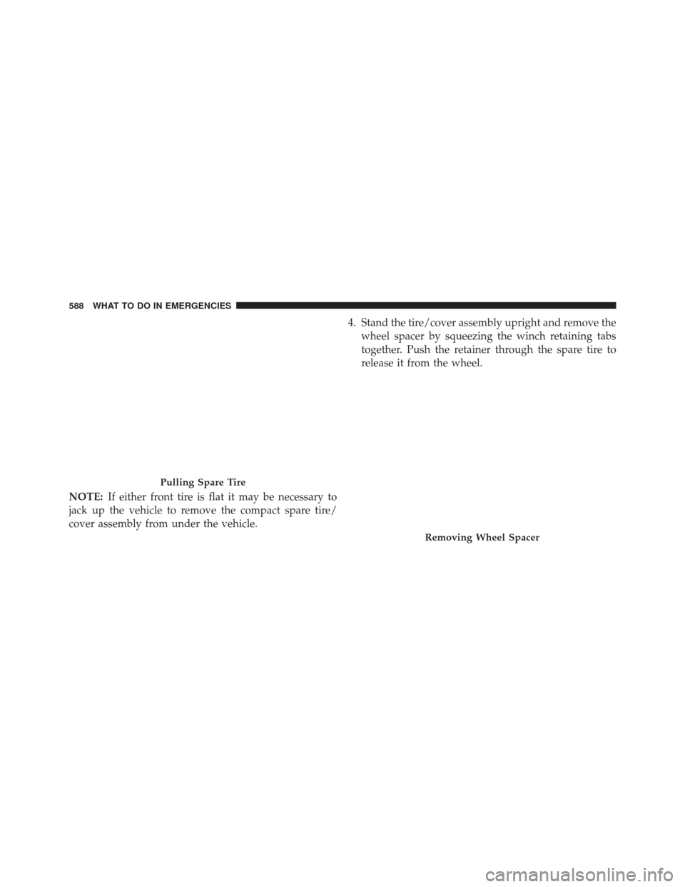 DODGE GRAND CARAVAN 2016 5.G Owners Manual NOTE:If either front tire is flat it may be necessary to
jack up the vehicle to remove the compact spare tire/
cover assembly from under the vehicle. 4. Stand the tire/cover assembly upright and remov