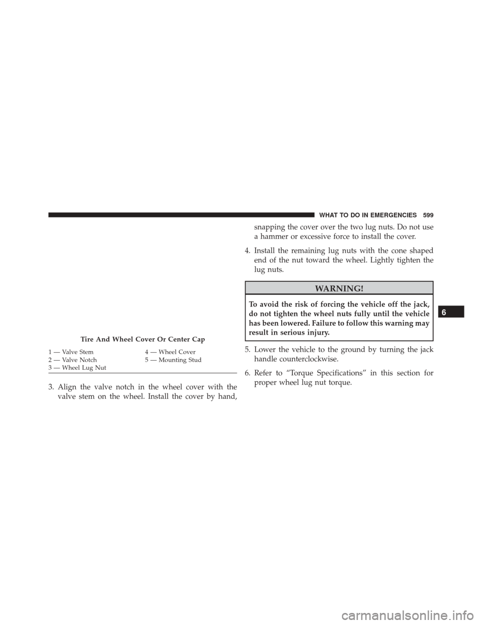 DODGE GRAND CARAVAN 2016 5.G Owners Manual 3. Align the valve notch in the wheel cover with thevalve stem on the wheel. Install the cover by hand, snapping the cover over the two lug nuts. Do not use
a hammer or excessive force to install the DODGE GRAND CARAVAN 2016 5.G Owners Manual 3. Align the valve notch in the wheel cover with thevalve stem on the wheel. Install the cover by hand, snapping the cover over the two lug nuts. Do not use
a hammer or excessive force to install the