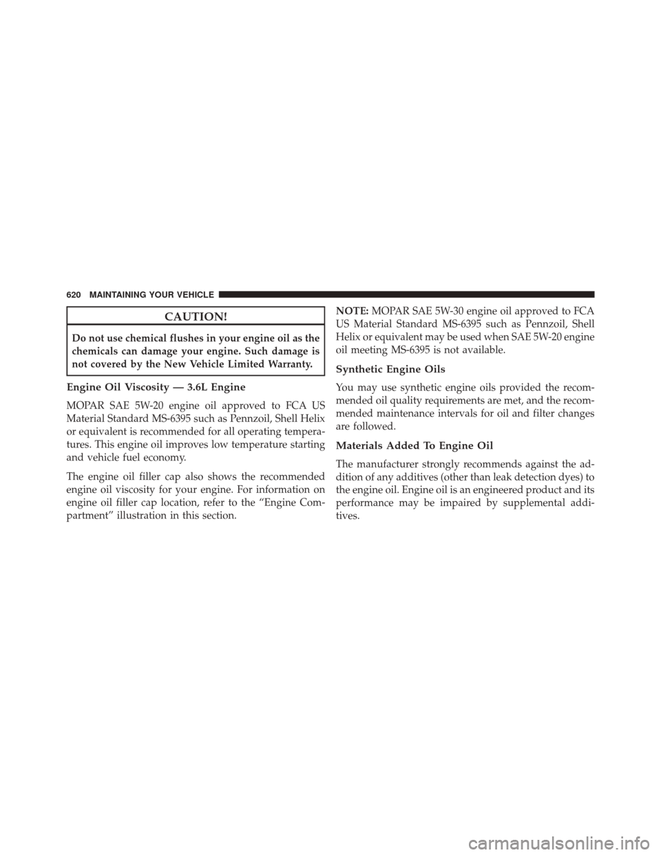 DODGE GRAND CARAVAN 2016 5.G Owners Manual CAUTION!
Do not use chemical flushes in your engine oil as the
chemicals can damage your engine. Such damage is
not covered by the New Vehicle Limited Warranty.
Engine Oil Viscosity — 3.6L Engine
MO