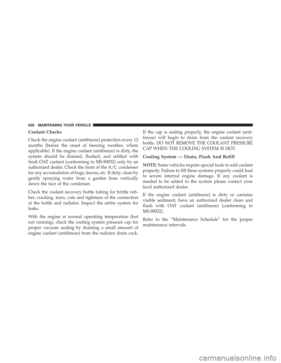 DODGE GRAND CARAVAN 2016 5.G Owners Manual Coolant Checks
Check the engine coolant (antifreeze) protection every 12
months (before the onset of freezing weather, where
applicable). If the engine coolant (antifreeze) is dirty, the
system should DODGE GRAND CARAVAN 2016 5.G Owners Manual Coolant Checks
Check the engine coolant (antifreeze) protection every 12
months (before the onset of freezing weather, where
applicable). If the engine coolant (antifreeze) is dirty, the
system should