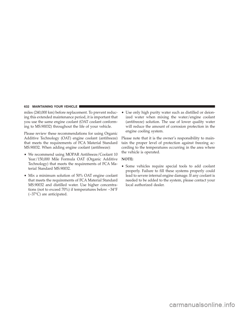 DODGE GRAND CARAVAN 2016 5.G Owners Manual miles (240,000 km) before replacement. To prevent reduc-
ing this extended maintenance period, it is important that
you use the same engine coolant (OAT coolant conform-
ing to MS.90032) throughout th