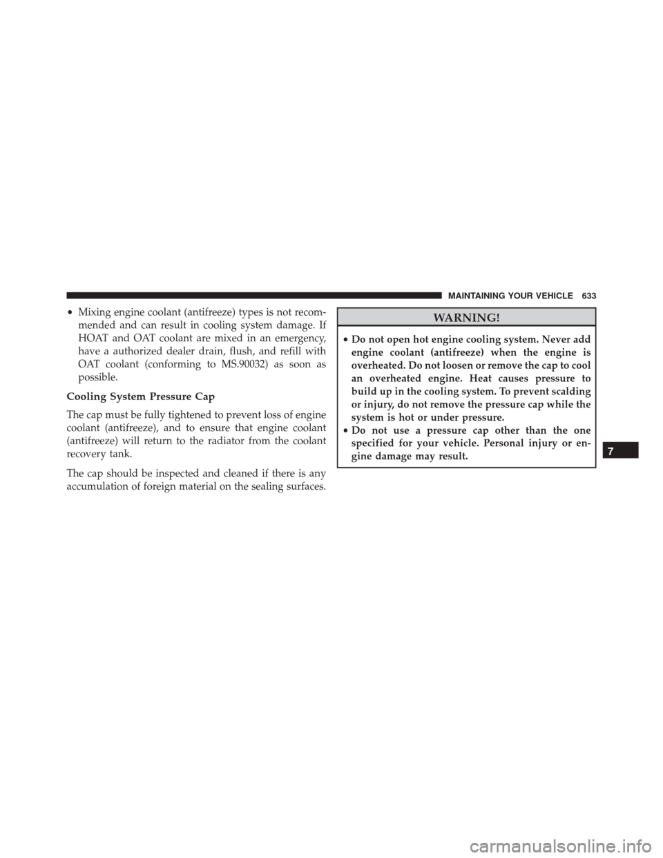 DODGE GRAND CARAVAN 2016 5.G Owners Manual •Mixing engine coolant (antifreeze) types is not recom-
mended and can result in cooling system damage. If
HOAT and OAT coolant are mixed in an emergency,
have a authorized dealer drain, flush, and 