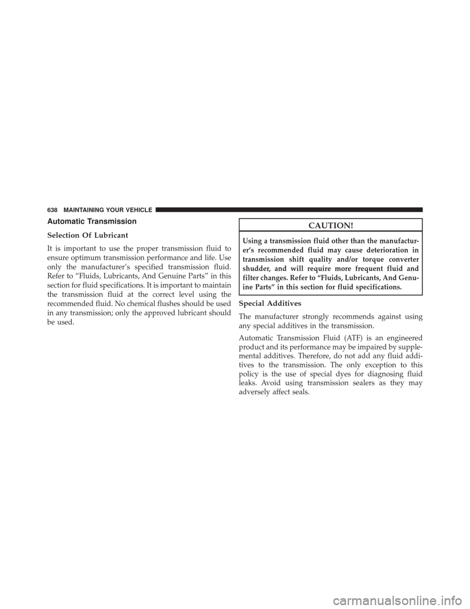 DODGE GRAND CARAVAN 2016 5.G Owners Manual Automatic Transmission
Selection Of Lubricant
It is important to use the proper transmission fluid to
ensure optimum transmission performance and life. Use
only the manufacturer’s specified transmis