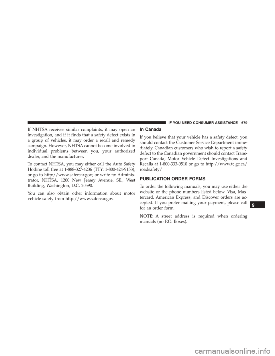 DODGE GRAND CARAVAN 2016 5.G Owners Manual If NHTSA receives similar complaints, it may open an
investigation, and if it finds that a safety defect exists in
a group of vehicles, it may order a recall and remedy
campaign. However, NHTSA cannot DODGE GRAND CARAVAN 2016 5.G Owners Manual If NHTSA receives similar complaints, it may open an
investigation, and if it finds that a safety defect exists in
a group of vehicles, it may order a recall and remedy
campaign. However, NHTSA cannot