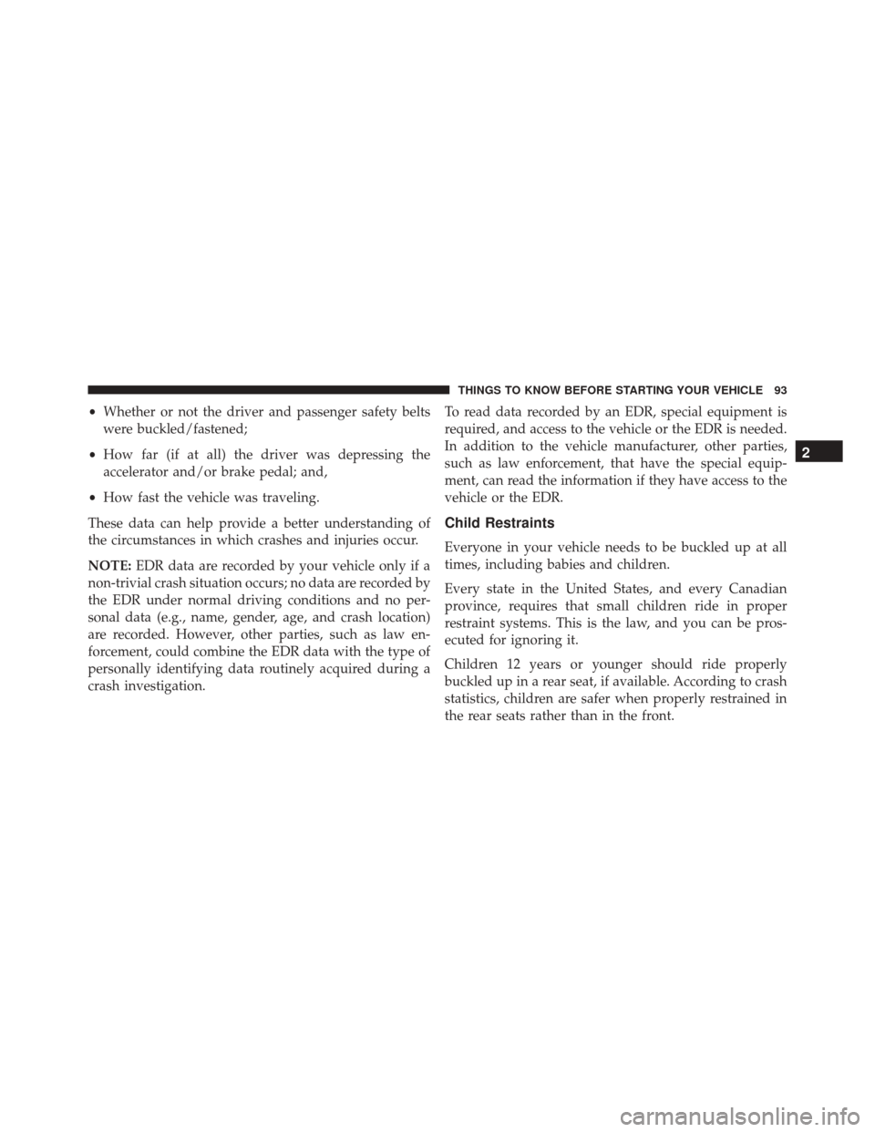 DODGE GRAND CARAVAN 2016 5.G Owners Manual •Whether or not the driver and passenger safety belts
were buckled/fastened;
• How far (if at all) the driver was depressing the
accelerator and/or brake pedal; and,
• How fast the vehicle was t DODGE GRAND CARAVAN 2016 5.G Owners Manual •Whether or not the driver and passenger safety belts
were buckled/fastened;
• How far (if at all) the driver was depressing the
accelerator and/or brake pedal; and,
• How fast the vehicle was t