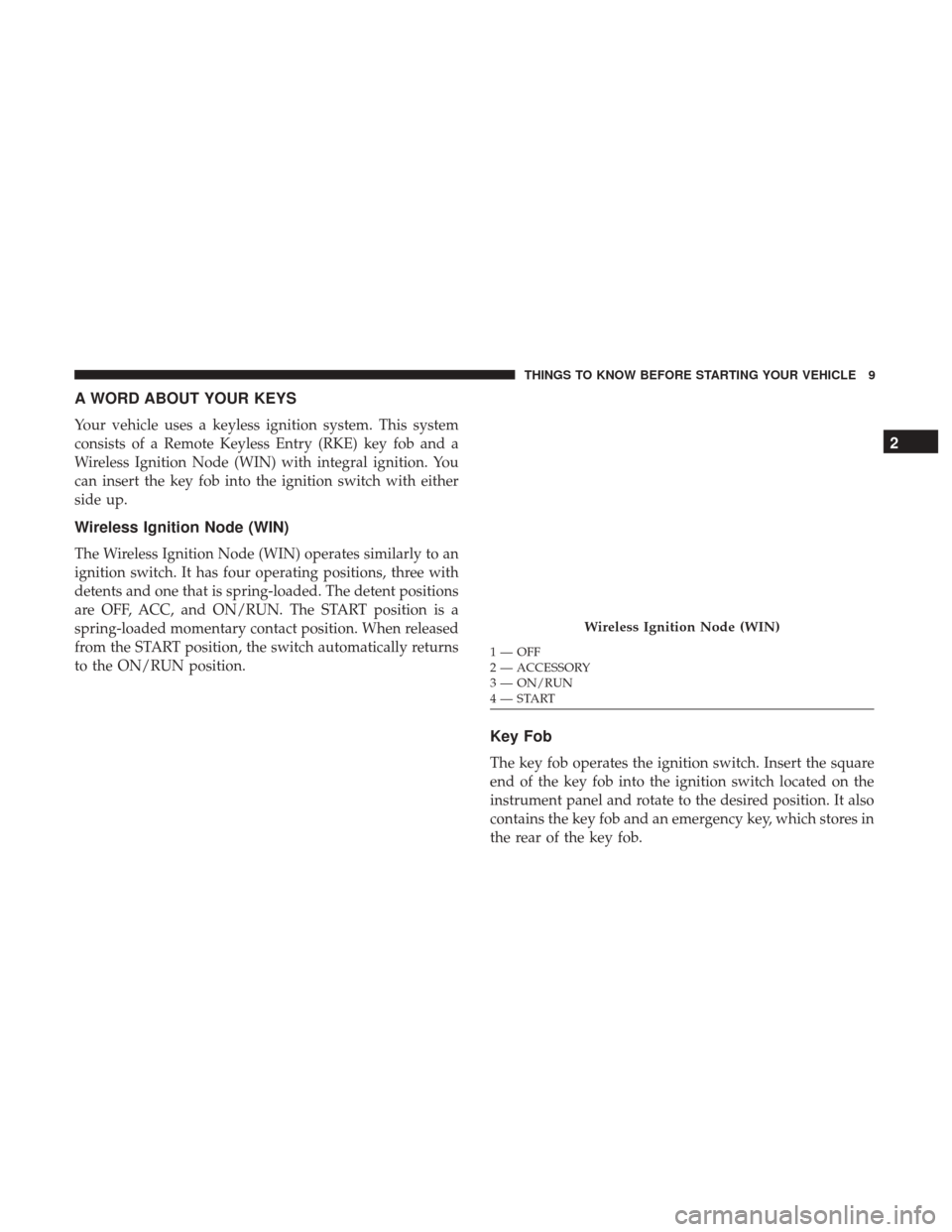 DODGE GRAND CARAVAN 2017 5.G User Guide A WORD ABOUT YOUR KEYS
Your vehicle uses a keyless ignition system. This system
consists of a Remote Keyless Entry (RKE) key fob and a
Wireless Ignition Node (WIN) with integral ignition. You
can inse