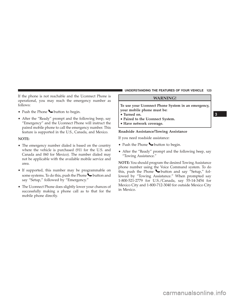 DODGE GRAND CARAVAN 2017 5.G Owners Manual If the phone is not reachable and the Uconnect Phone is
operational, you may reach the emergency number as
follows:
•Push the Phone
button to begin.
•After the “Ready” prompt and the following DODGE GRAND CARAVAN 2017 5.G Owners Manual If the phone is not reachable and the Uconnect Phone is
operational, you may reach the emergency number as
follows:
•Push the Phone
button to begin.
•After the “Ready” prompt and the following