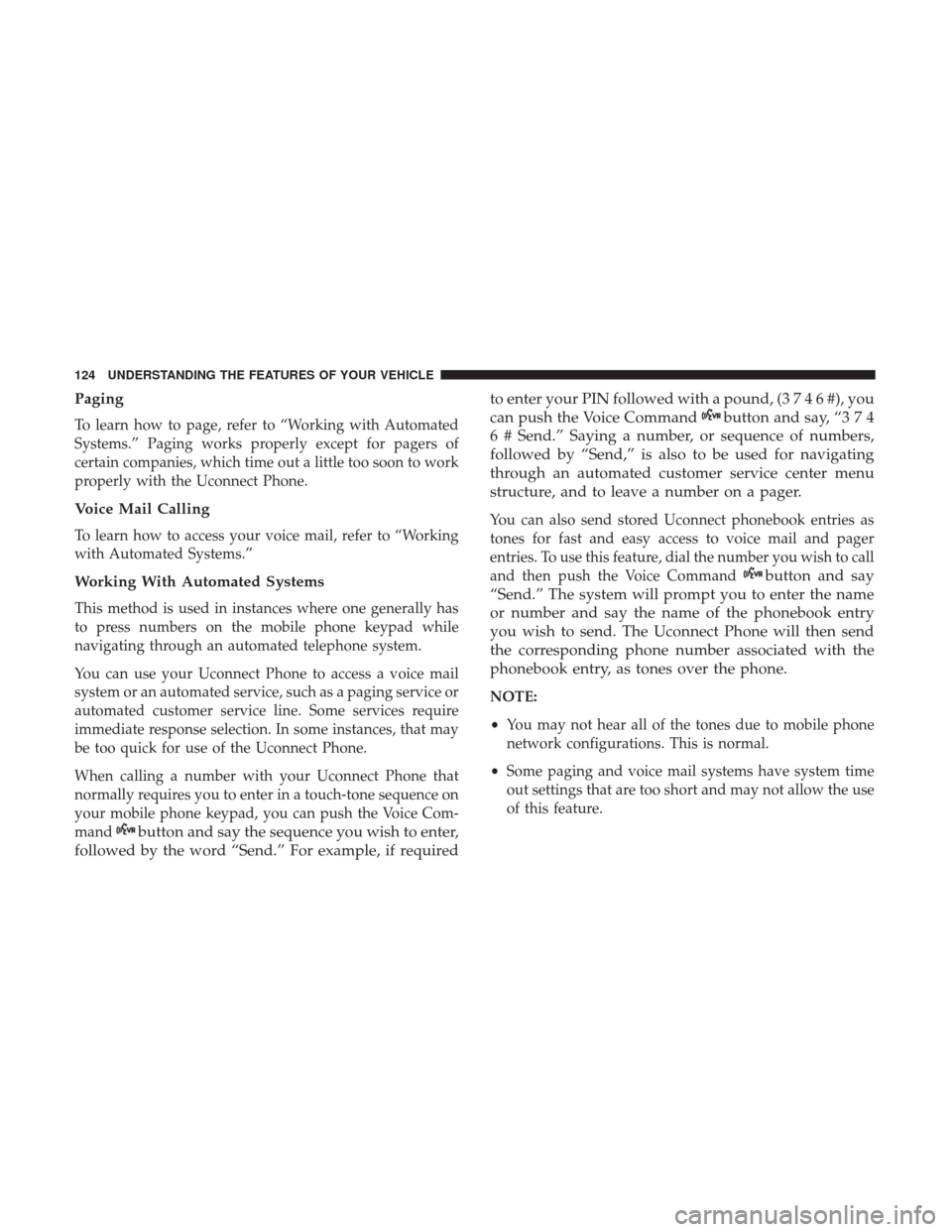 DODGE GRAND CARAVAN 2017 5.G Owners Manual Paging
To learn how to page, refer to “Working with Automated
Systems.” Paging works properly except for pagers of
certain companies, which time out a little too soon to work
properly with the Uco DODGE GRAND CARAVAN 2017 5.G Owners Manual Paging
To learn how to page, refer to “Working with Automated
Systems.” Paging works properly except for pagers of
certain companies, which time out a little too soon to work
properly with the Uco