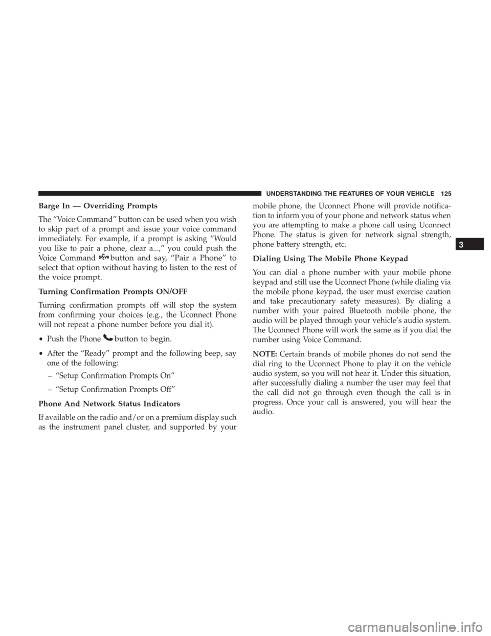 DODGE GRAND CARAVAN 2017 5.G Owners Manual Barge In — Overriding Prompts
The “Voice Command” button can be used when you wish
to skip part of a prompt and issue your voice command
immediately. For example, if a prompt is asking “Would
DODGE GRAND CARAVAN 2017 5.G Owners Manual Barge In — Overriding Prompts
The “Voice Command” button can be used when you wish
to skip part of a prompt and issue your voice command
immediately. For example, if a prompt is asking “Would