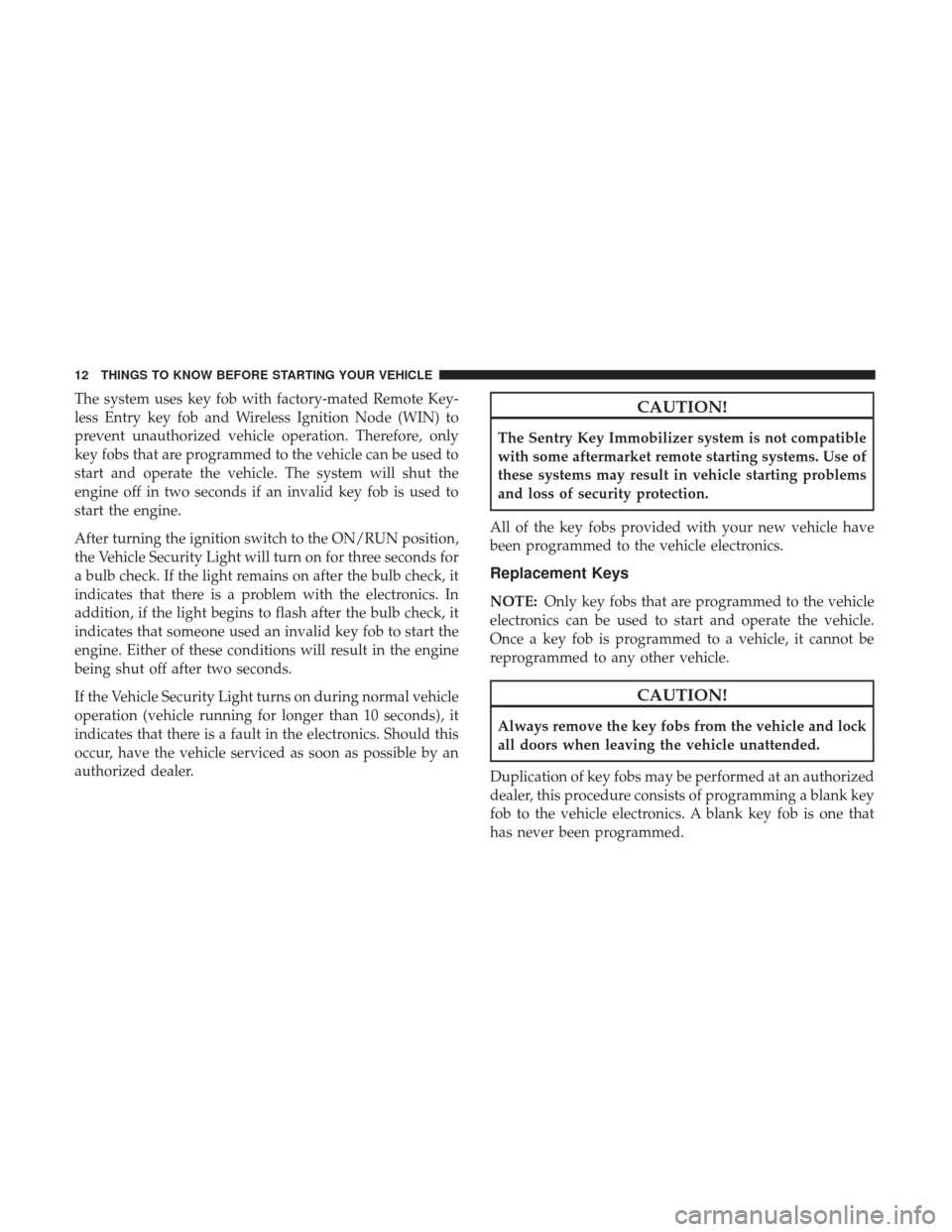 DODGE GRAND CARAVAN 2017 5.G User Guide The system uses key fob with factory-mated Remote Key-
less Entry key fob and Wireless Ignition Node (WIN) to
prevent unauthorized vehicle operation. Therefore, only
key fobs that are programmed to th