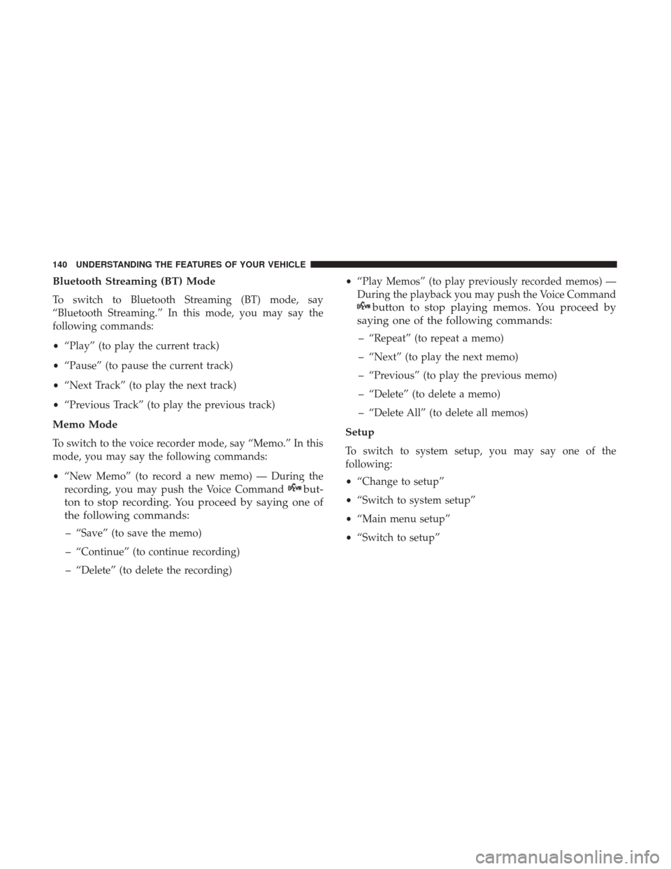DODGE GRAND CARAVAN 2017 5.G Owners Manual Bluetooth Streaming (BT) Mode
To switch to Bluetooth Streaming (BT) mode, say
“Bluetooth Streaming.” In this mode, you may say the
following commands:
•“Play” (to play the current track)
• DODGE GRAND CARAVAN 2017 5.G Owners Manual Bluetooth Streaming (BT) Mode
To switch to Bluetooth Streaming (BT) mode, say
“Bluetooth Streaming.” In this mode, you may say the
following commands:
•“Play” (to play the current track)
•