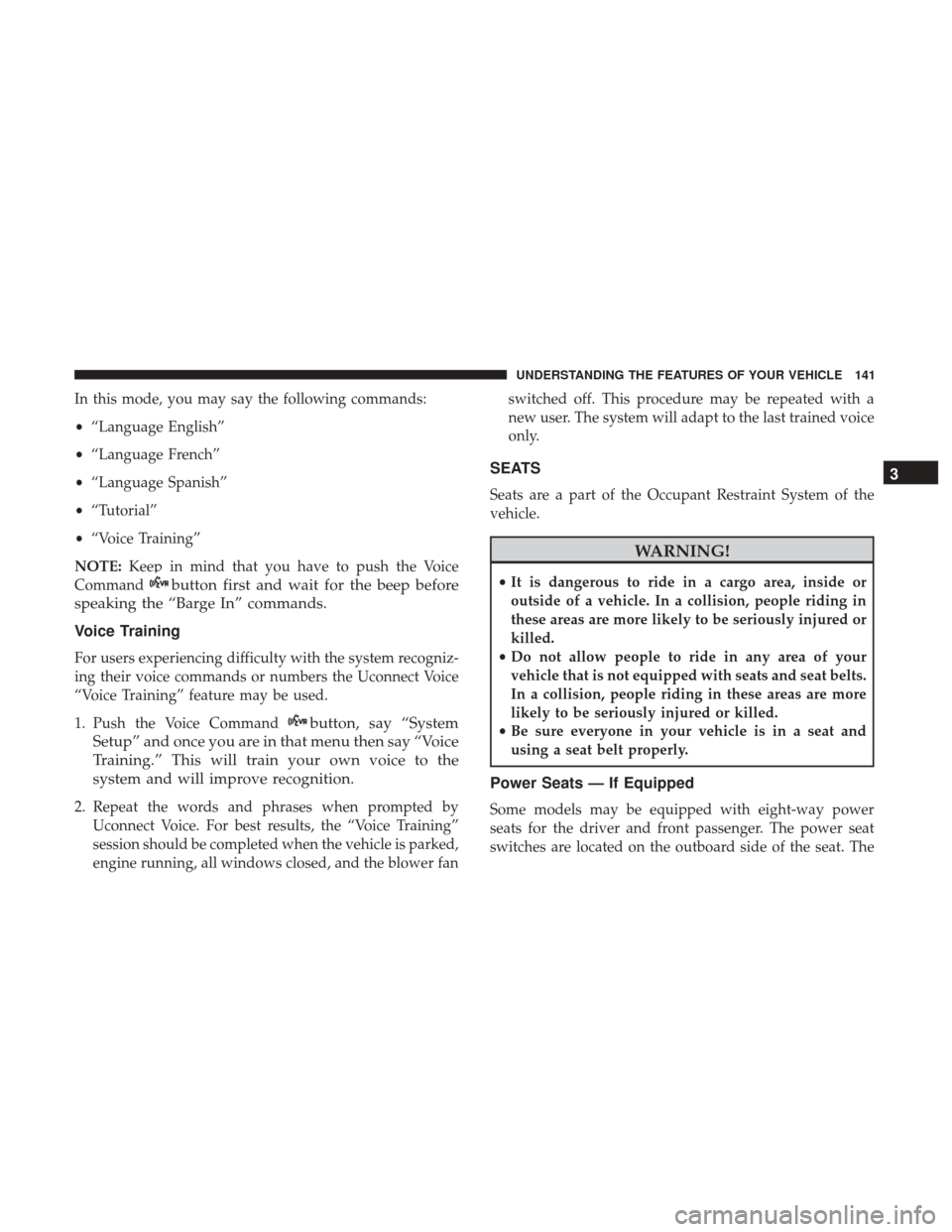 DODGE GRAND CARAVAN 2017 5.G Owners Manual In this mode, you may say the following commands:
•“Language English”
• “Language French”
• “Language Spanish”
• “Tutorial”
• “Voice Training”
NOTE: Keep in mind that you DODGE GRAND CARAVAN 2017 5.G Owners Manual In this mode, you may say the following commands:
•“Language English”
• “Language French”
• “Language Spanish”
• “Tutorial”
• “Voice Training”
NOTE: Keep in mind that you