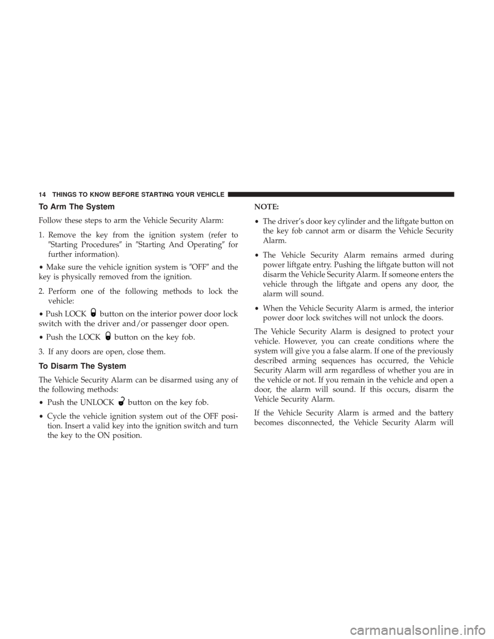 DODGE GRAND CARAVAN 2017 5.G Owners Manual To Arm The System
Follow these steps to arm the Vehicle Security Alarm:
1. Remove the key from the ignition system (refer toStarting Procedures inStarting And Operating for
further information).
�