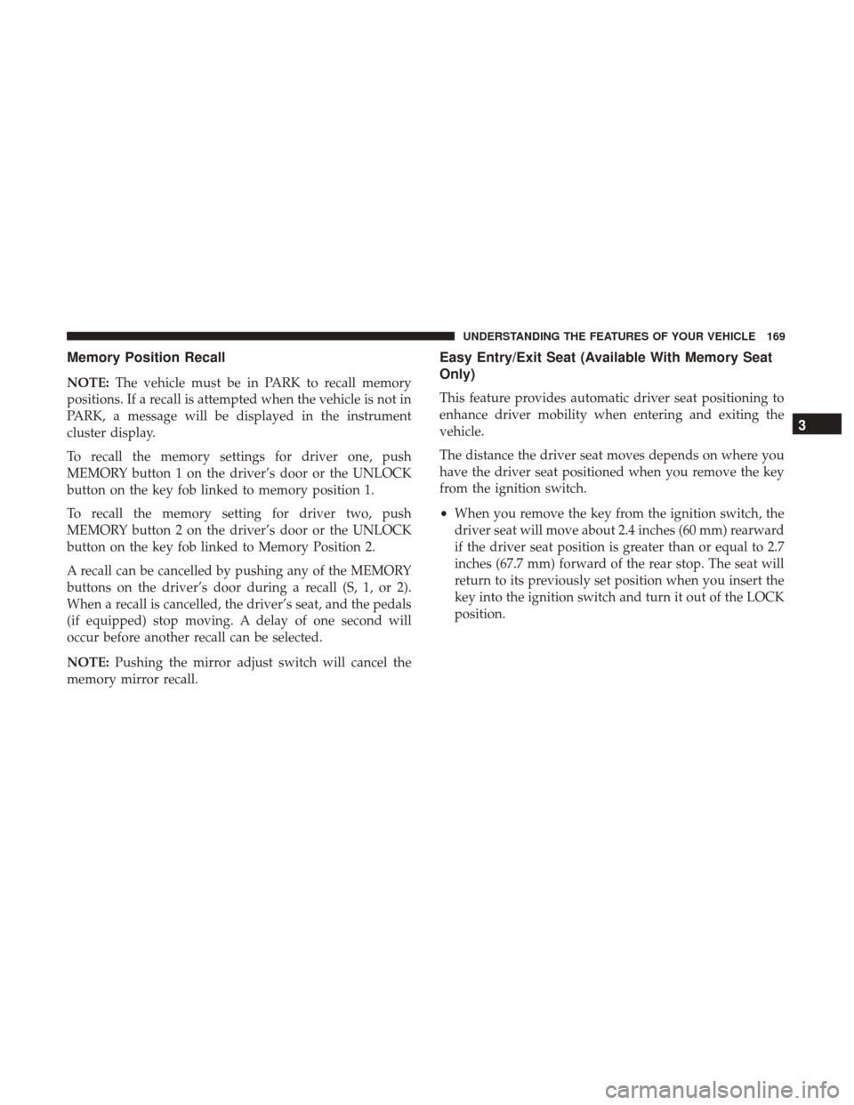 DODGE GRAND CARAVAN 2017 5.G Owners Manual Memory Position Recall
NOTE:The vehicle must be in PARK to recall memory
positions. If a recall is attempted when the vehicle is not in
PARK, a message will be displayed in the instrument
cluster disp