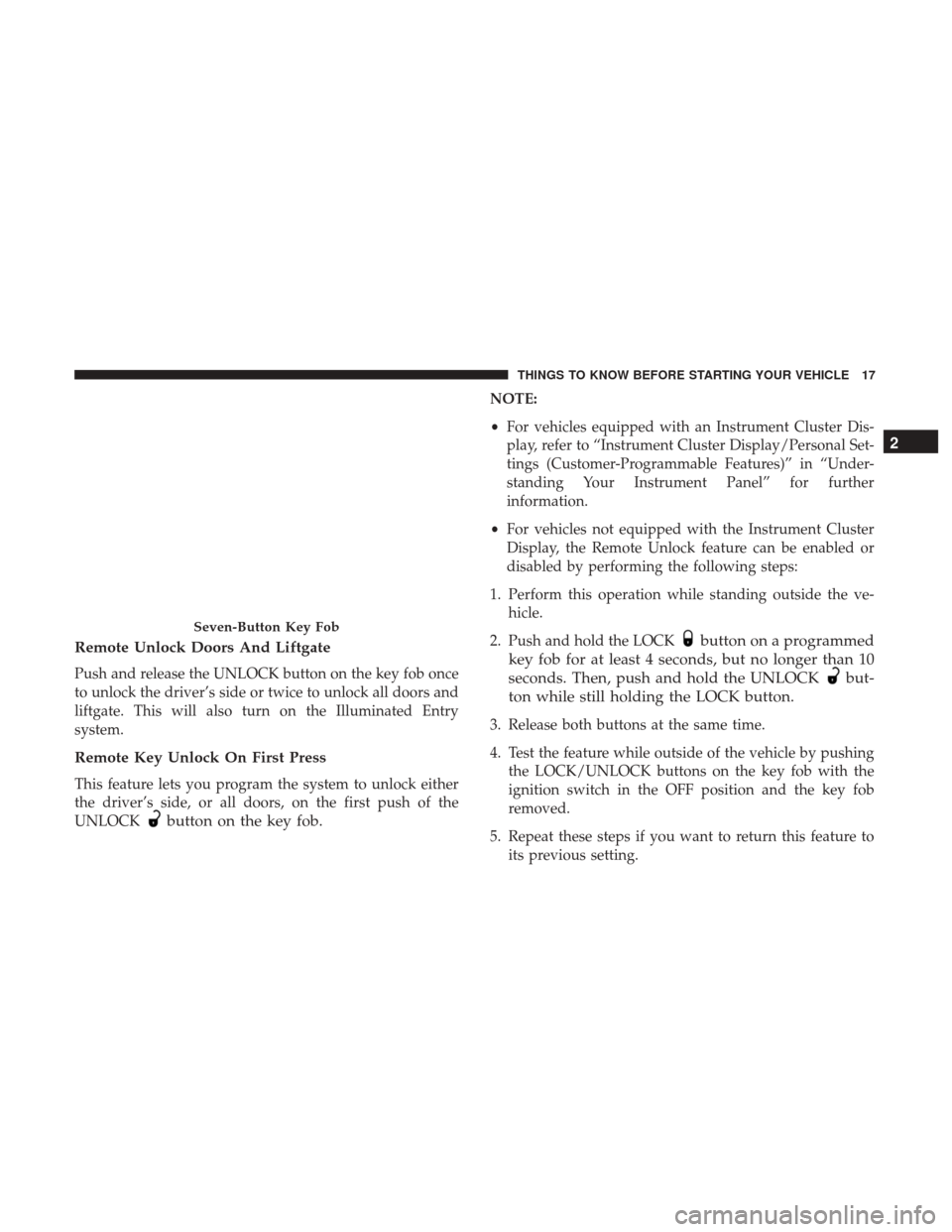 DODGE GRAND CARAVAN 2017 5.G User Guide Remote Unlock Doors And Liftgate
Push and release the UNLOCK button on the key fob once
to unlock the driver’s side or twice to unlock all doors and
liftgate. This will also turn on the Illuminated 