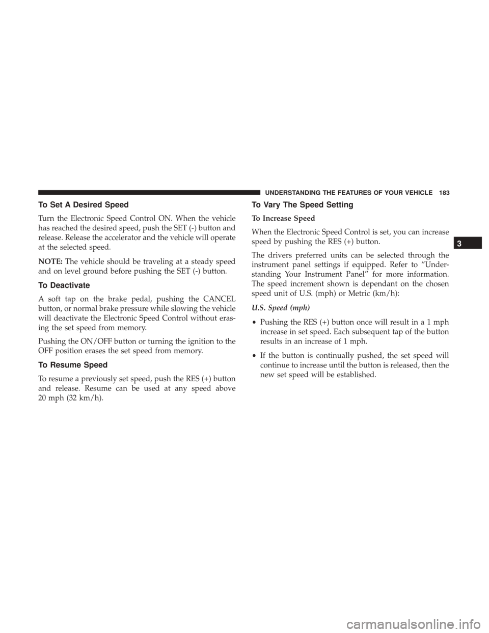 DODGE GRAND CARAVAN 2017 5.G Owners Manual To Set A Desired Speed
Turn the Electronic Speed Control ON. When the vehicle
has reached the desired speed, push the SET (-) button and
release. Release the accelerator and the vehicle will operate
a DODGE GRAND CARAVAN 2017 5.G Owners Manual To Set A Desired Speed
Turn the Electronic Speed Control ON. When the vehicle
has reached the desired speed, push the SET (-) button and
release. Release the accelerator and the vehicle will operate
a