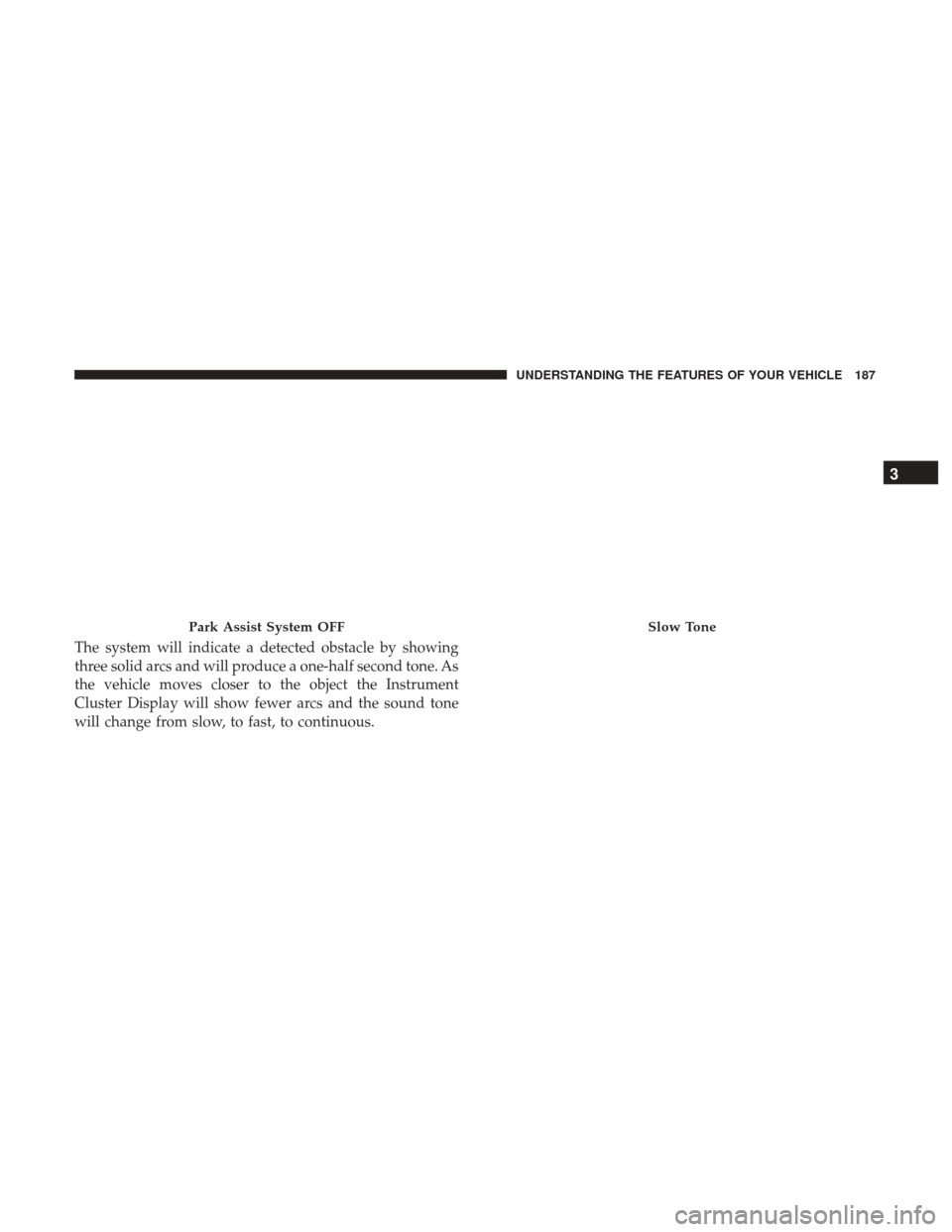 DODGE GRAND CARAVAN 2017 5.G Owners Manual The system will indicate a detected obstacle by showing
three solid arcs and will produce a one-half second tone. As
the vehicle moves closer to the object the Instrument
Cluster Display will show few DODGE GRAND CARAVAN 2017 5.G Owners Manual The system will indicate a detected obstacle by showing
three solid arcs and will produce a one-half second tone. As
the vehicle moves closer to the object the Instrument
Cluster Display will show few