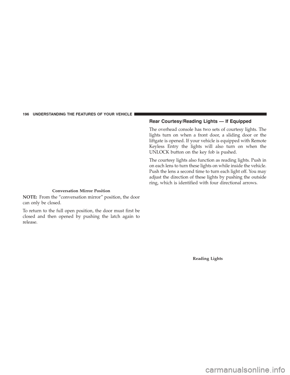 DODGE GRAND CARAVAN 2017 5.G Owners Manual NOTE:From the “conversation mirror” position, the door
can only be closed.
To return to the full open position, the door must first be
closed and then opened by pushing the latch again to
release. DODGE GRAND CARAVAN 2017 5.G Owners Manual NOTE:From the “conversation mirror” position, the door
can only be closed.
To return to the full open position, the door must first be
closed and then opened by pushing the latch again to
release.